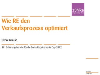 Wie RE den
Verkaufsprozess optimiert
Sven Krause

Ein Erfahrungsbericht für die Swiss Requirements Day 2012




                                                            Sven Krause

                                                            © Zühlke 2012
 