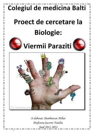 1
Colegiul de medicina Balti
Viermii Paraziti
Proect de cercetare la
Biologie:
 
