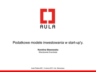 Podatkowe modele inwestowania w start-up'y.
                   Karolina Stawowska
                    Wierzbowski Eversheds




           Aula Polska #61, 3 marca 2011 rok, Warszawa
 