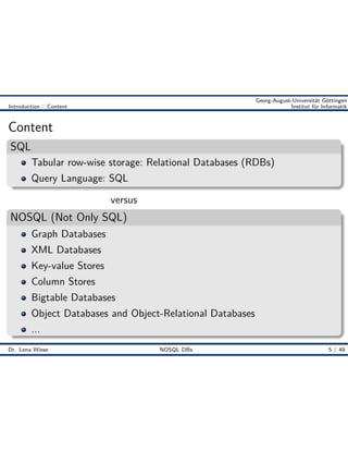 { }
Knowledge
Engineering
K9
Georg-August-Universität Göttingen
Introduction :: Content Institut für Informatik
Content
SQL
Tabular row-wise storage: Relational Databases (RDBs)
Query Language: SQL
versus
NOSQL (Not Only SQL)
Graph Databases
XML Databases
Key-value Stores
Column Stores
Bigtable Databases
Object Databases and Object-Relational Databases
...
Dr. Lena Wiese NOSQL DBs 5 / 49
 