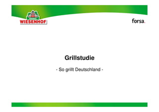 Grillstudie
- So grillt Deutschland -




                                Angaben in Prozent

            1               forsa. o9457/22104 Hy/Ty
 