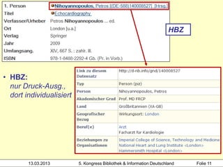HBZ
    • HBZ: nur Druck-Ausgabe,
      dort Tp-Satz


• HBZ:
  nur Druck-Ausg.,
  dort individualisiert




        13.03.2013        5. Kongress Bibliothek & Information Deutschland   Folie 11
 