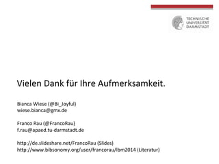 Vielen 
Dank 
für 
Ihre 
Aufmerksamkeit. 
Bianca 
Wiese 
(@Bi_Joyful) 
wiese.bianca@gmx.de 
Franco 
Rau 
(@FrancoRau) 
f.rau@apaed.tu-­‐darmstadt.de 
hep://de.slideshare.net/FrancoRau 
(Slides) 
hep://www.bibsonomy.org/user/francorau/lbm2014 
(Literatur) 
