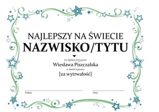 Najlepszy na świecie Nazwisko/TytułDataPodpisten dyplom przyznano:Wiesława Piszczalskaw dowód uznania:[za wytrwałość]409575361950638175495300 