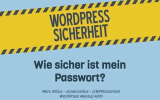 Wie sicher ist mein
Passwort?
Marc Nilius - @marcnilius - @WPSicherheit
WordPress Meetup Köln
 