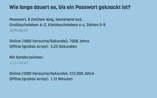 Wie lange dauert es, bis ein Passwort geknackt ist?
Passwort, 8 Zeichen lang, bestehend aus:
Großbuchstaben A-Z, Kleinbuch...