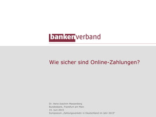 Wie sicher sind Online-Zahlungen?
Dr. Hans-Joachim Massenberg
Bundesbank, Frankfurt am Main
15. Juni 2015
Symposium „Zahlungsverkehr in Deutschland im Jahr 2015“
 