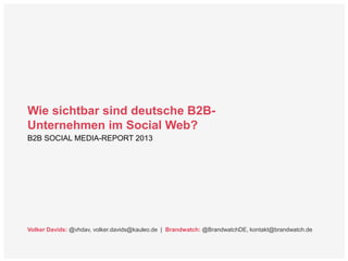 Wie sichtbar sind deutsche B2B-
Unternehmen im Social Web?
Volker Davids: @vhdav, volker.davids@kauleo.de | Brandwatch: @BrandwatchDE, kontakt@brandwatch.de
B2B SOCIAL MEDIA-REPORT 2013
 