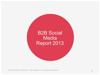 3
B2B Social
Media
Report 2013
© 2014 Brandwatch & Volker Davids | www.brandwatch.de | www.blog-kommunikation.de
 