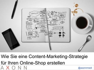 Wie Sie eine Content-Marketing-Strategie 
für Ihren Online-Shop erstellen 
@axonnmedi 
a 
 