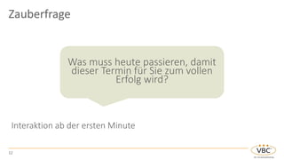 12
Interaktion ab der ersten Minute
Was muss heute passieren, damit
dieser Termin für Sie zum vollen
Erfolg wird?
Zauberfrage
 
