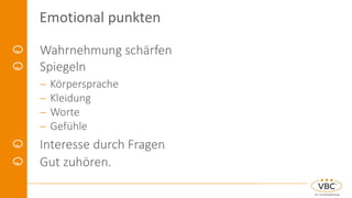 Emotional punkten
Wahrnehmung schärfen
Spiegeln
 Körpersprache
 Kleidung
 Worte
 Gefühle
Interesse durch Fragen
Gut zuhören.
 