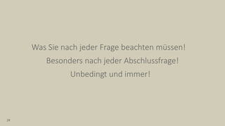 Was Sie nach jeder Frage beachten müssen!
29
Besonders nach jeder Abschlussfrage!
Unbedingt und immer!
 