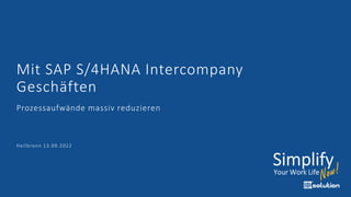 Mit SAP S/4HANA Intercompany
Geschäften
Prozessaufwände massiv reduzieren
Heilbronn 13.09.2022
 