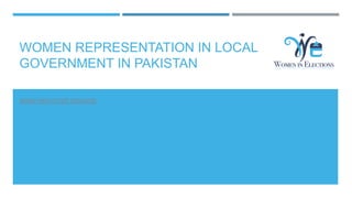 WOMEN REPRESENTATION IN LOCAL
GOVERNMENT IN PAKISTAN
WWW.PAKVOTER.ORG/WIE
 