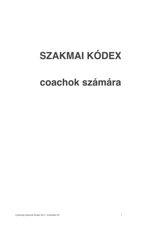 SZAKMAI KÓDEX
coachok számára
Coaching Szakmai Kódex 2011. november 23.! ! ! ! ! ! ! 1
 
