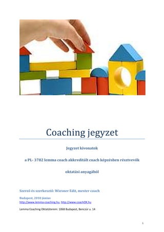 Coaching jegyzet
Jegyzet kivonatok
a PL- 3782 lemma coach akkreditált coach képzésben résztvevők
oktatási anyagából
Szerző...