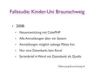 Fallstudie: Kinder-Uni Braunschweig

 ‣   2008:
     ‣   Neuentwicklung mit CakePHP
     ‣   Alle Anmeldungen über ein Sys...