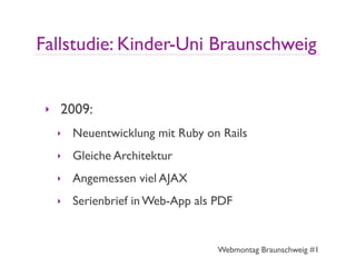 Fallstudie: Kinder-Uni Braunschweig


 ‣   2009:
     ‣   Neuentwicklung mit Ruby on Rails
     ‣   Gleiche Architektur
  ...