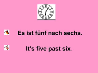 Es ist fünf nach sechs.
It’s five past six.
 