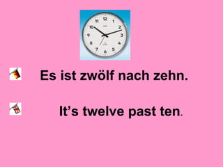 Es ist zwölf nach zehn.
It’s twelve past ten.
 