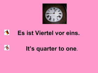 Es ist Viertel vor eins.
It’s quarter to one.
 