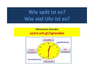 Wie spät ist es?
Wie viel Uhr ist es?
Athanassios Groudos
users.sch.gr/sgroudos
 
