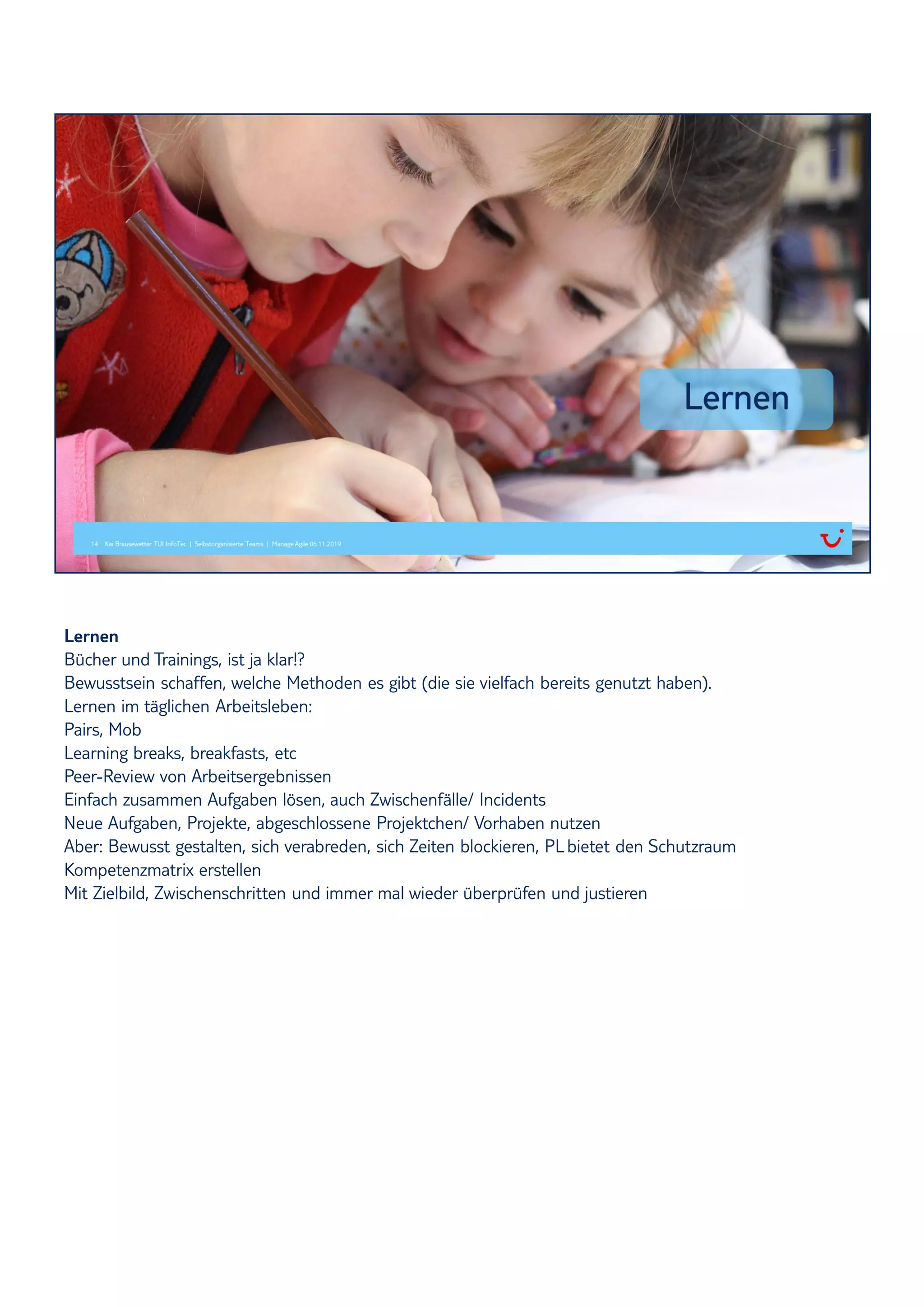 Lernen
Bücher und Trainings, ist ja klar!?
Bewusstsein schaffen, welche Methoden es gibt (die sie vielfach bereits genutzt haben).
Lernen im täglichen Arbeitsleben:
Pairs, Mob
Learning breaks, breakfasts, etc
Peer-Review von Arbeitsergebnissen
Einfach zusammen Aufgaben lösen, auch Zwischenfälle/ Incidents
Neue Aufgaben, Projekte, abgeschlossene Projektchen/ Vorhaben nutzen
Aber: Bewusst gestalten, sich verabreden, sich Zeiten blockieren, PLbietet den Schutzraum
Kompetenzmatrix erstellen
Mit Zielbild, Zwischenschritten und immer mal wieder überprüfen und justieren
 
