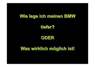 Wie lege ich meinen BMWWie lege ich meinen BMW
tiefer?tiefer?
ODERODER
Was wirklich mWas wirklich mööglich ist!glich ist!
 