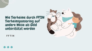 Wie Tierheime durch FFTIN
Tierheimsponsoring auf
andere Weise als Geld
unterstützt werden
F F T I N
 
