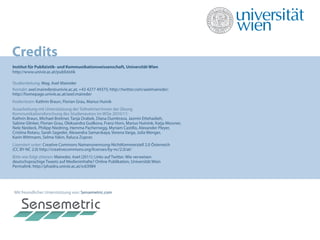Credits
Institut für Publizistik- und Kommunikationswissenschaft, Universität Wien
http://www.univie.ac.at/publizistik

Studienleitung: Mag. Axel Maireder
Kontakt: axel.maireder@univie.ac.at; +43 4277 49375; http://twitter.com/axelmaireder;
http://homepage.univie.ac.at/axel.maireder
Kodierteam: Kathrin Braun, Florian Grau, Marius Huinik
Ausarbeitung mit Unterstützung der Teilnehmer/innen der Übung
Kommunikationsforschung des Studienautors im WiSe 2010/11:
Kathrin Braun, Michael Breitner, Tanja Drabek, Diana Dumbrava, Jasmin Ettehadieh,
Sabine Glinker, Florian Grau, Oleksandra Gudkova, Franz Horn, Marius Huinink, Katja Messner,
Nele Neideck, Philipp Niedring, Hemma Pachernegg, Myriam Castillo, Alexander Pleyer, 
Cristina Rotaru, Sarah Sageder, Alexandra Samarskaya, Verena Varga, Julia Wenger,
Karin Wittmann, Selma Yakin, Raluca Zupcec
Lizensiert unter: Creative Commons Namensnennung-NichtKommerziell 2.0 Österreich
(CC BY-NC 2.0) http://creativecommons.org/licenses/by-nc/2.0/at/
Bitte wie folgt zitieren: Maireder, Axel (2011): Links auf Twitter. Wie verweisen
deutschsprachige Tweets auf Medieninhalte? Online Publikation, Universität Wien
Permalink: http://phaidra.univie.ac.at/o:63984




 Mit freundlicher Unterstützung von: Sensemetric.com
 