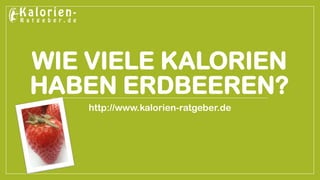 WIE VIELE KALORIEN HABEN ERDBEEREN? 
http://www.kalorien-ratgeber.de  
