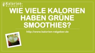 WIE VIELE KALORIEN HABEN GRÜNE SMOOTHIES? 
http://www.kalorien-ratgeber.de  