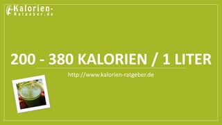 200 - 380 KALORIEN / 1 LITER 
http://www.kalorien-ratgeber.de 
 