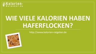 WIE VIELE KALORIEN HABEN 
HAFERFLOCKEN? 
http://www.kalorien-ratgeber.de 
 