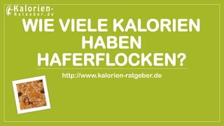 WIE VIELE KALORIEN HABEN HAFERFLOCKEN? 
http://www.kalorien-ratgeber.de  