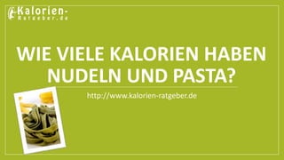 WIE VIELE KALORIEN HABEN 
NUDELN UND PASTA? 
http://www.kalorien-ratgeber.de 
 