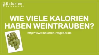WIE VIELE KALORIEN HABEN WEINTRAUBEN? 
http://www.kalorien-ratgeber.de  