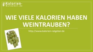 WIE VIELE KALORIEN HABEN 
WEINTRAUBEN? 
http://www.kalorien-ratgeber.de 
 