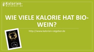 WIE VIELE KALORIE HAT BIO-WEIN? 
http://www.kalorien-ratgeber.de 
 