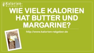 WIE VIELE KALORIEN HAT BUTTER UND MARGARINE? 
http://www.kalorien-ratgeber.de  