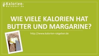 WIE VIELE KALORIEN HAT 
BUTTER UND MARGARINE? 
http://www.kalorien-ratgeber.de 
 