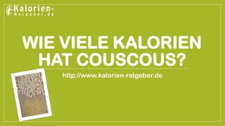 WIE VIELE KALORIEN HAT COUSCOUS? 
http://www.kalorien-ratgeber.de  