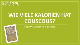 WIE VIELE KALORIEN HAT 
COUSCOUS? 
http://www.kalorien-ratgeber.de 
 