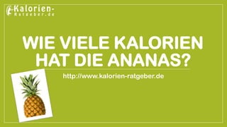 WIE VIELE KALORIEN
HAT DIE ANANAS?
http://www.kalorien-ratgeber.de
 