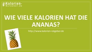 WIE VIELE KALORIEN HAT DIE
ANANAS?
http://www.kalorien-ratgeber.de
 