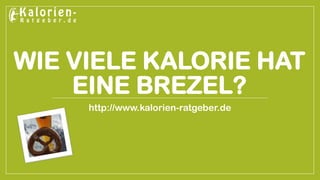 WIE VIELE KALORIE HAT EINE BREZEL? 
http://www.kalorien-ratgeber.de  