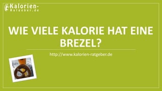 WIE VIELE KALORIE HAT EINE 
BREZEL? 
http://www.kalorien-ratgeber.de 
 