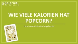WIE VIELE KALORIEN HAT 
POPCORN? 
http://www.kalorien-ratgeber.de 
 