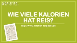 WIE VIELE KALORIEN
HAT REIS?
http://www.kalorien-ratgeber.de
 